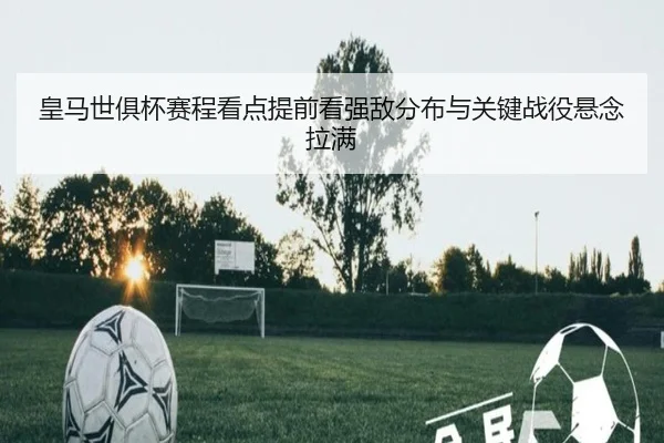 皇马世俱杯赛程看点提前看强敌分布与关键战役悬念拉满